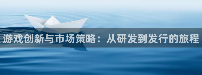 新宝GG智得官网：游戏创新与市场策略：从研发到发行的旅程