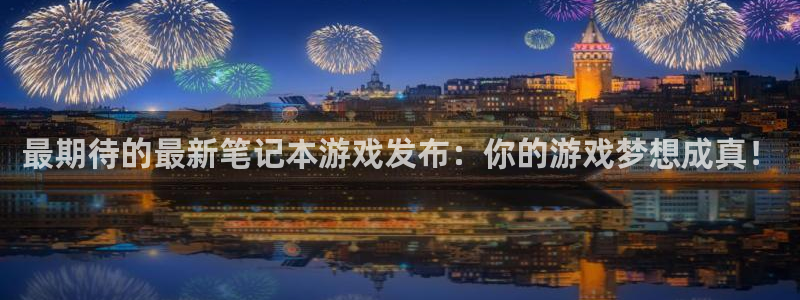 新宝GG官网分红：最期待的最新笔记本游戏发布：你的游戏梦想成真！