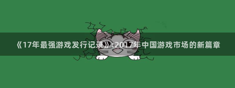 新宝GG官网平台怎么样可靠吗：《17年最强游戏发行记录》:2017年中国游戏市场的新篇章