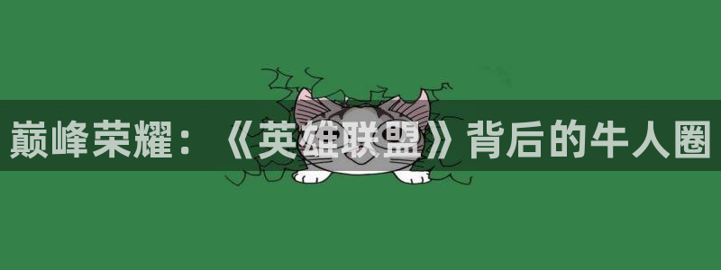 新宝GG官网客服：巅峰荣耀：《英雄联盟》背后的牛人圈