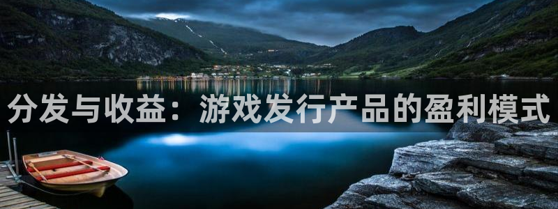 新宝GG官网代理注册不了：分发与收益：游戏发行产品的盈利模式