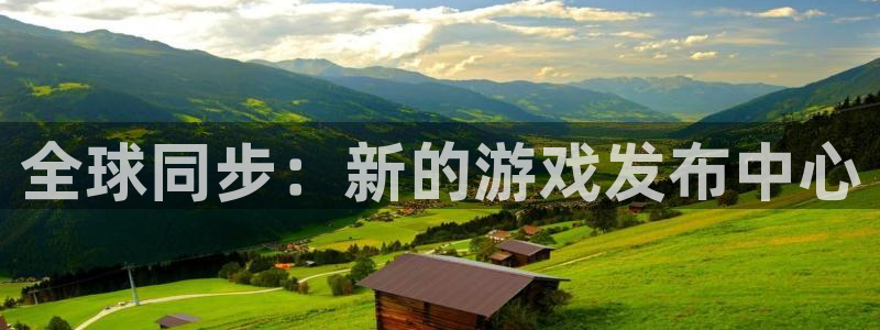 新宝GG官网主管联3.7.9.9.7 主管：全球同步：新的游戏发布中心